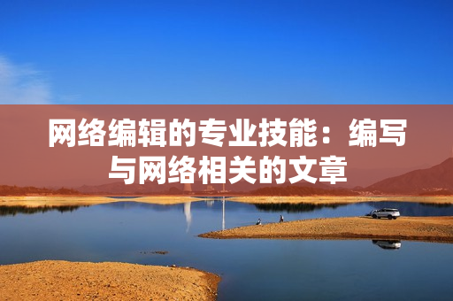 网络编辑的专业技能：编写与网络相关的文章