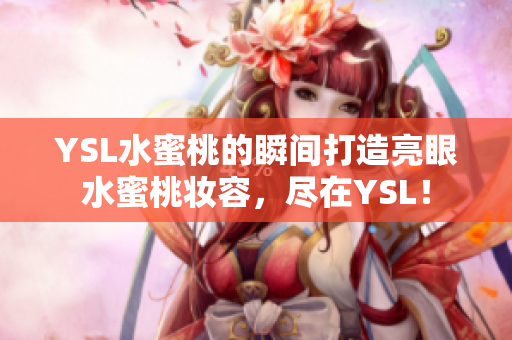 YSL水蜜桃的瞬间打造亮眼水蜜桃妆容，尽在YSL！