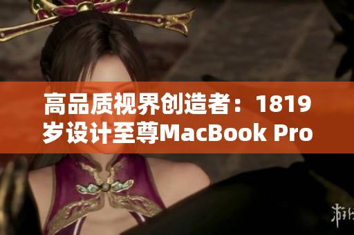 高品质视界创造者：1819岁设计至尊MacBook Pro