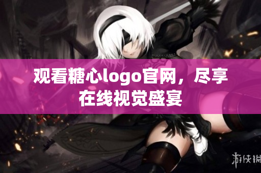 观看糖心logo官网，尽享在线视觉盛宴
