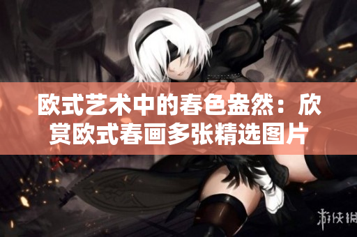 欧式艺术中的春色盎然：欣赏欧式春画多张精选图片