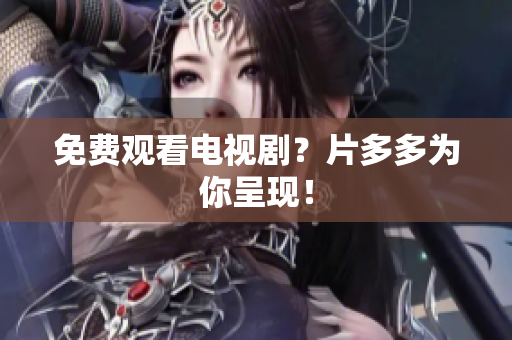 免费观看电视剧？片多多为你呈现！
