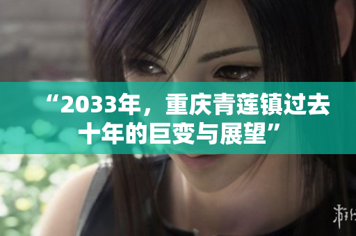 “2033年，重庆青莲镇过去十年的巨变与展望”