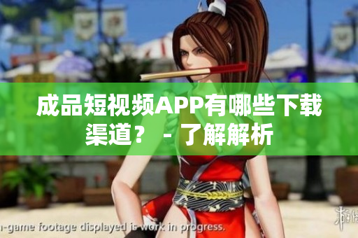 成品短视频APP有哪些下载渠道？ - 了解解析