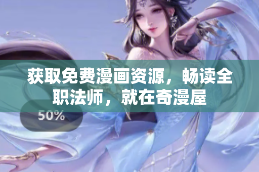 获取免费漫画资源，畅读全职法师，就在奇漫屋