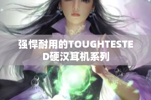强悍耐用的TOUGHTESTED硬汉耳机系列