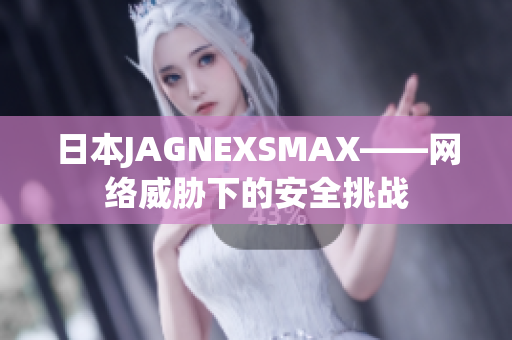 日本JAGNEXSMAX——网络威胁下的安全挑战