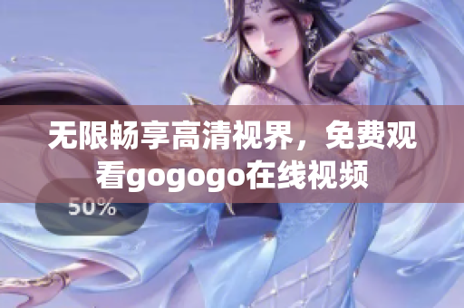 无限畅享高清视界，免费观看gogogo在线视频
