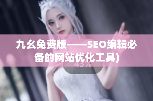 九幺免费版——SEO编辑必备的网站优化工具)