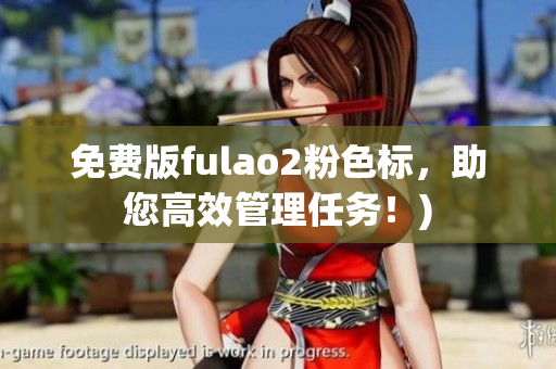 免费版fulao2粉色标，助您高效管理任务！)