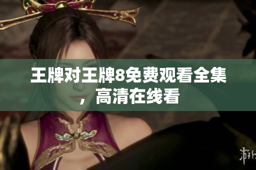 王牌对王牌8免费观看全集，高清在线看