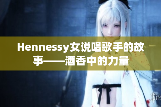 Hennessy女说唱歌手的故事——酒香中的力量