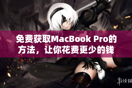 免费获取MacBook Pro的方法，让你花费更少的钱