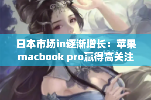 日本市场in逐渐增长：苹果macbook pro赢得高关注度