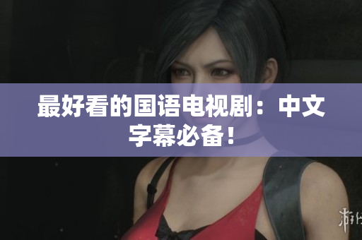 最好看的国语电视剧：中文字幕必备！
