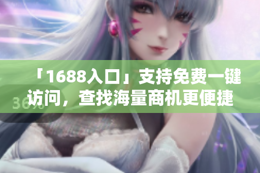 「1688入口」支持免费一键访问，查找海量商机更便捷