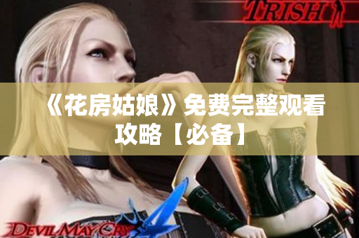 《花房姑娘》免费完整观看攻略【必备】
