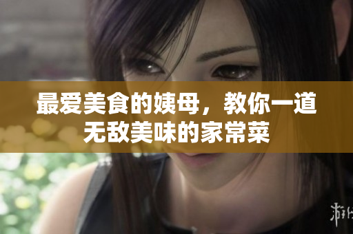 最爱美食的姨母，教你一道无敌美味的家常菜