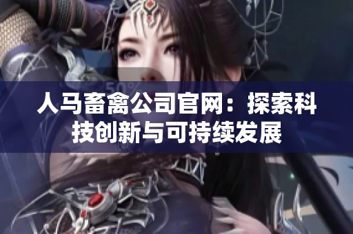人马畜禽公司官网：探索科技创新与可持续发展