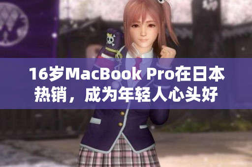 16岁MacBook Pro在日本热销，成为年轻人心头好