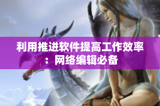 利用推进软件提高工作效率：网络编辑必备
