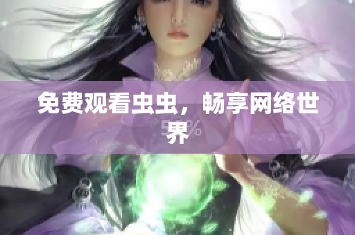 免费观看虫虫，畅享网络世界