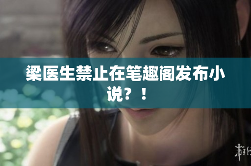 梁医生禁止在笔趣阁发布小说？！