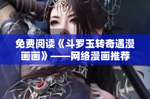 免费阅读《斗罗玉转奇遇漫画画》——网络漫画推荐