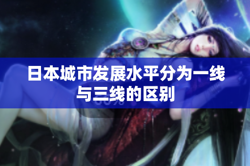 日本城市发展水平分为一线与三线的区别