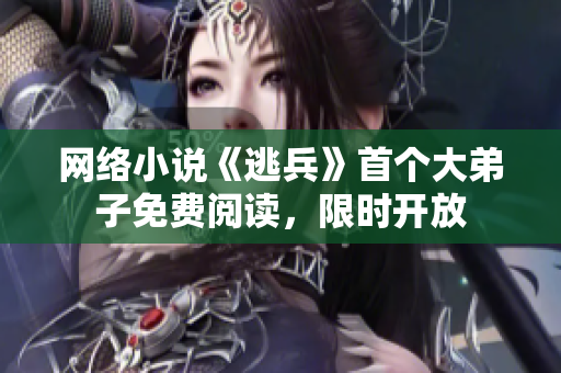 网络小说《逃兵》首个大弟子免费阅读，限时开放