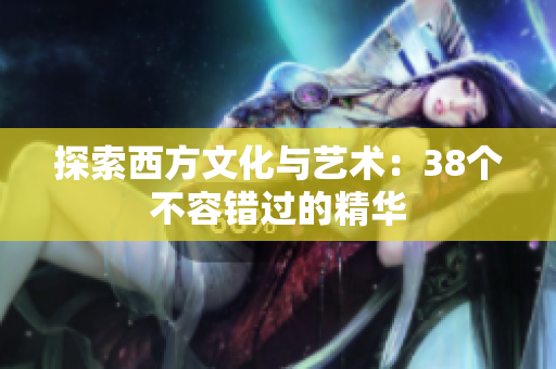 探索西方文化与艺术：38个不容错过的精华