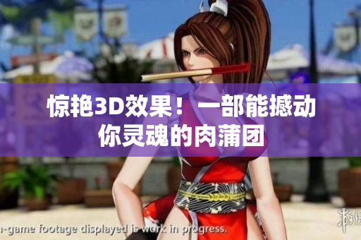 惊艳3D效果！一部能撼动你灵魂的肉蒲团