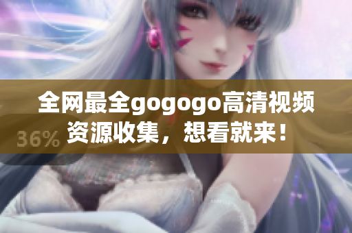全网最全gogogo高清视频资源收集，想看就来！