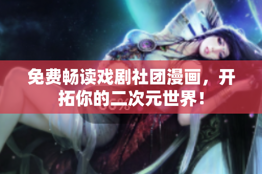 免费畅读戏剧社团漫画，开拓你的二次元世界！