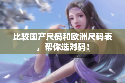 比较国产尺码和欧洲尺码表，帮你选对码！