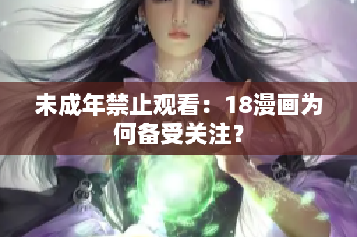 未成年禁止观看：18漫画为何备受关注？
