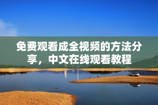 免费观看成全视频的方法分享，中文在线观看教程