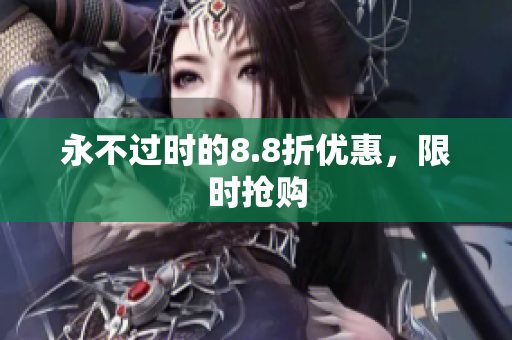 永不过时的8.8折优惠，限时抢购
