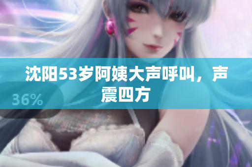 沈阳53岁阿姨大声呼叫，声震四方