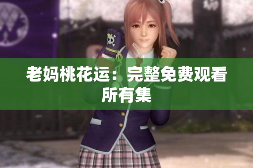老妈桃花运：完整免费观看所有集