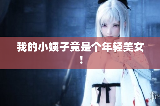 我的小姨子竟是个年轻美女！