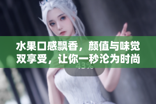 水果口感飘香，颜值与味觉双享受，让你一秒沦为时尚达人的发型！