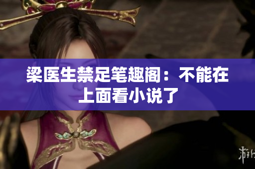 梁医生禁足笔趣阁：不能在上面看小说了