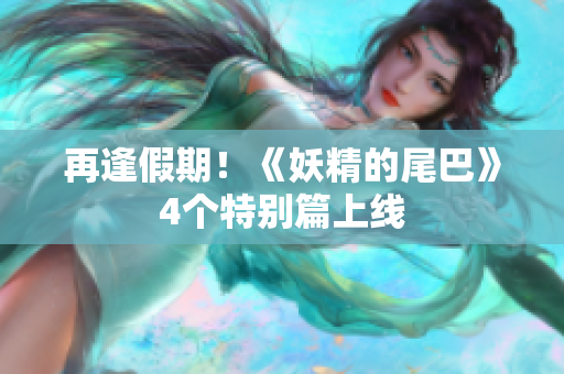 再逢假期！《妖精的尾巴》4个特别篇上线