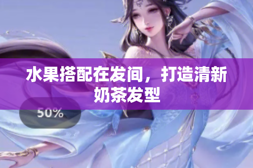 水果搭配在发间，打造清新奶茶发型