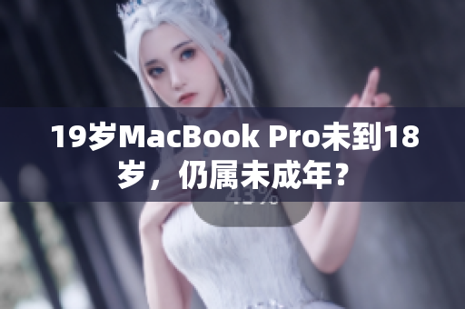 19岁MacBook Pro未到18岁，仍属未成年？