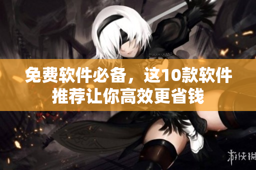 免费软件必备，这10款软件推荐让你高效更省钱