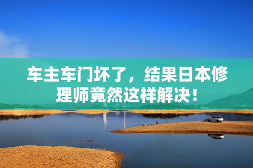 车主车门坏了，结果日本修理师竟然这样解决！