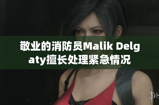 敬业的消防员Malik Delgaty擅长处理紧急情况