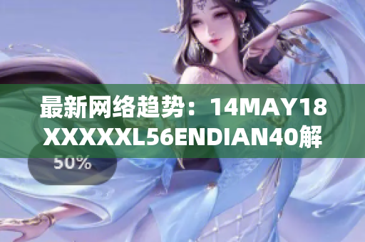 最新网络趋势：14MAY18XXXXXL56ENDIAN40解析
